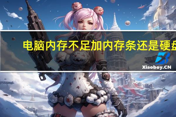 电脑内存不足加内存条还是硬盘