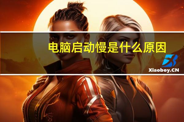 电脑启动慢是什么原因