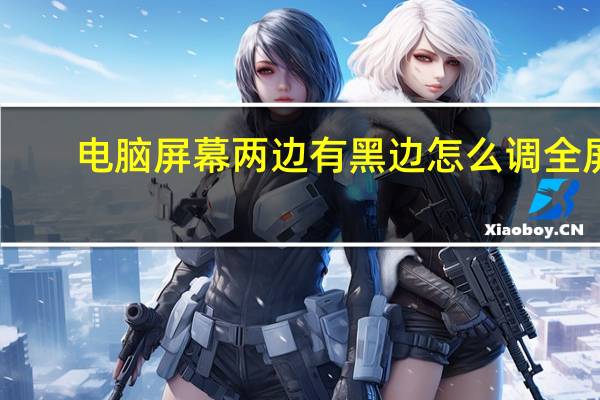 电脑屏幕两边有黑边怎么调全屏