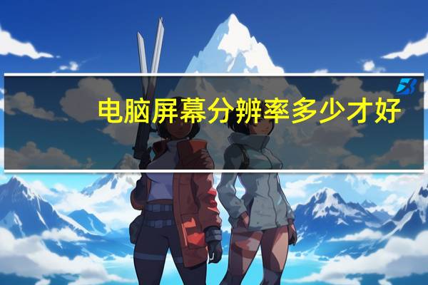 电脑屏幕分辨率多少才好