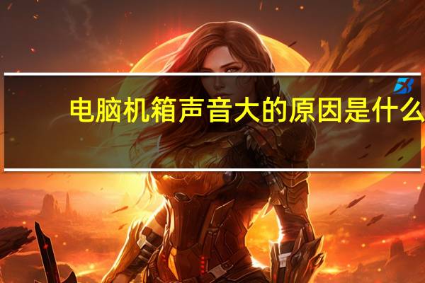电脑机箱声音大的原因是什么