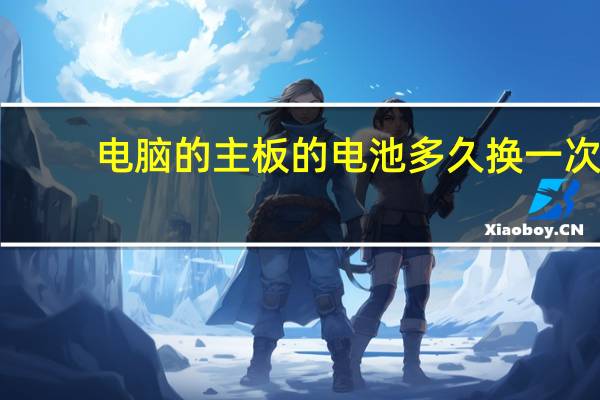 电脑的主板的电池多久换一次
