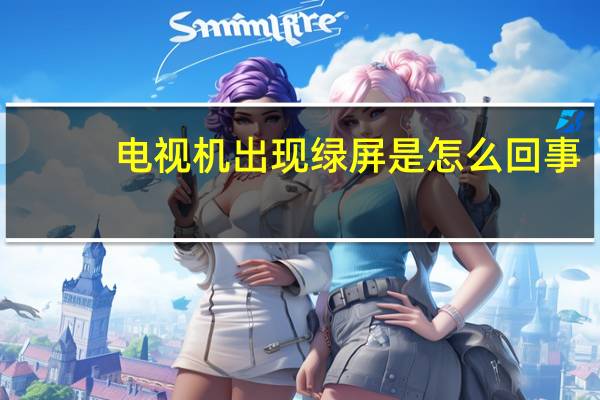 电视机出现绿屏是怎么回事