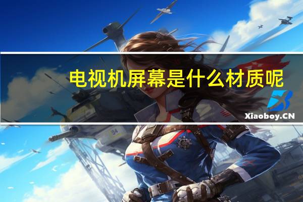 电视机屏幕是什么材质呢