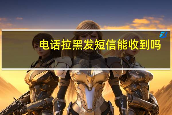 电话拉黑发短信能收到吗