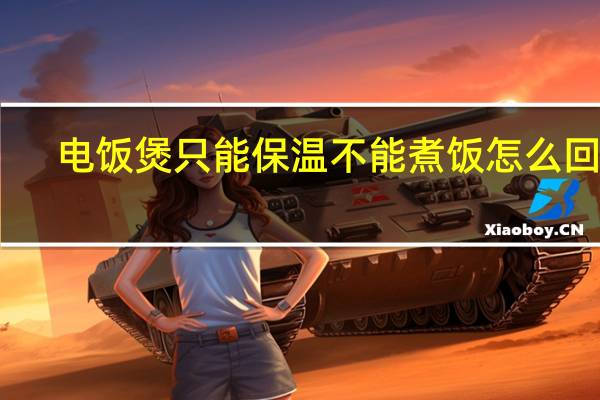 电饭煲只能保温不能煮饭怎么回事