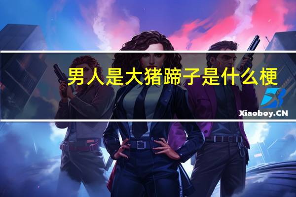 男人是大猪蹄子是什么梗