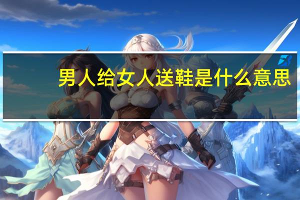 男人给女人送鞋是什么意思
