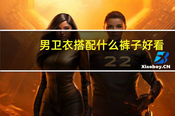 男卫衣搭配什么裤子好看