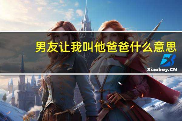 男友让我叫他爸爸什么意思