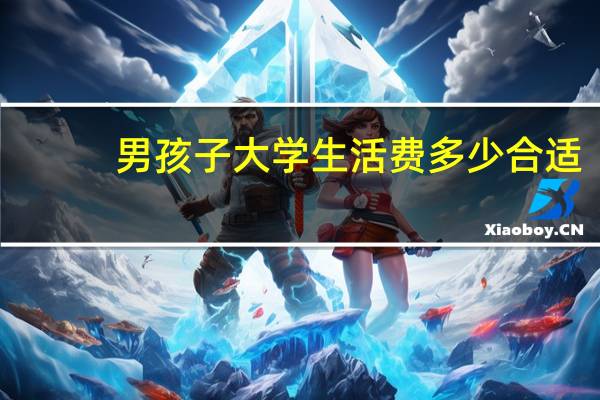 男孩子大学生活费多少合适
