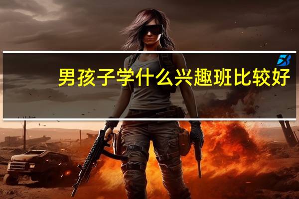 男孩子学什么兴趣班比较好