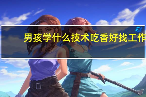 男孩学什么技术吃香好找工作