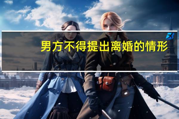男方不得提出离婚的情形