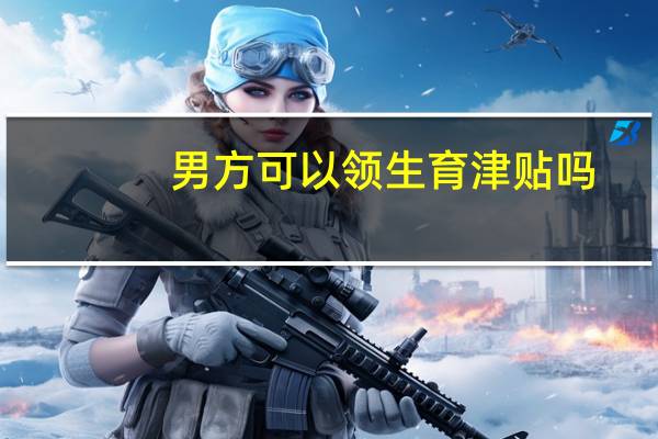 男方可以领生育津贴吗