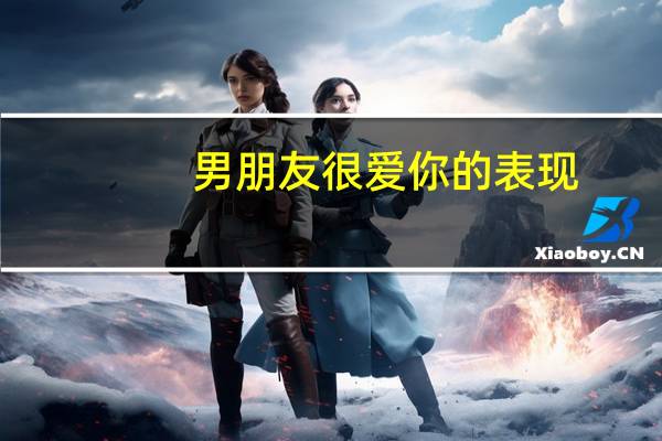 男朋友很爱你的表现