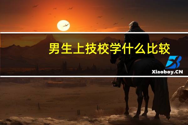 男生上技校学什么比较