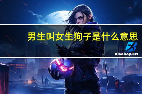 男生叫女生狗子是什么意思