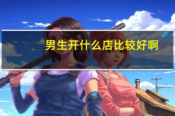 男生开什么店比较好啊