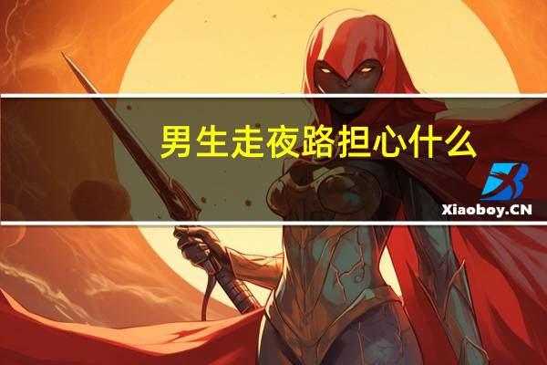 男生走夜路担心什么