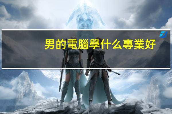 男的電腦學什么專業好