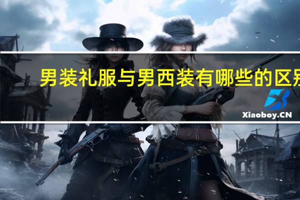 男装礼服与男西装有哪些的区别