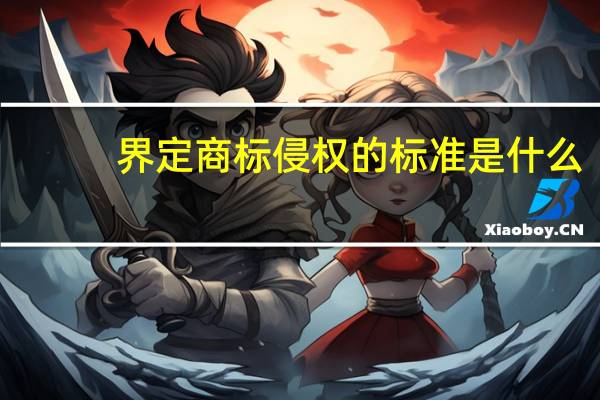 界定商标侵权的标准是什么