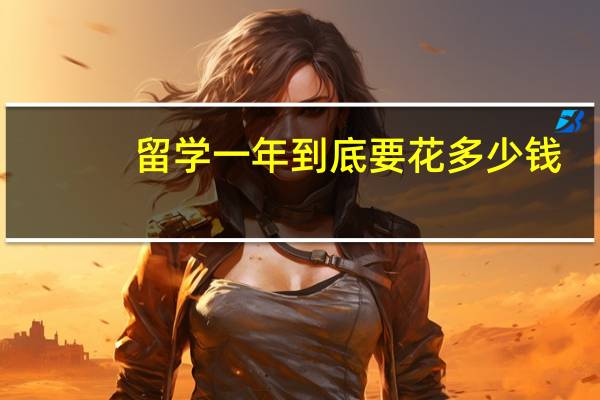 留学一年到底要花多少钱