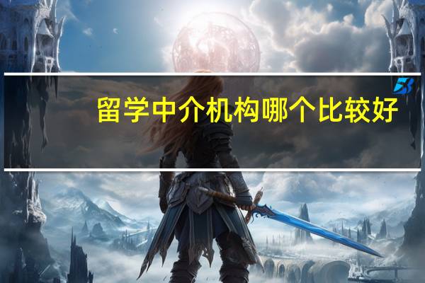 留学中介机构哪个比较好