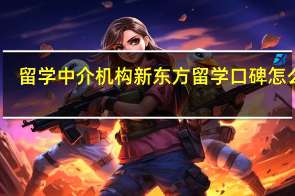 留学中介机构 新东方留学口碑怎么样