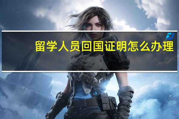 留学人员回国证明怎么办理