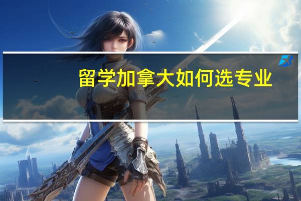 留学加拿大如何选专业