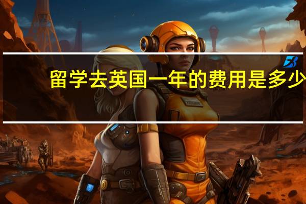 留学去英国一年的费用是多少