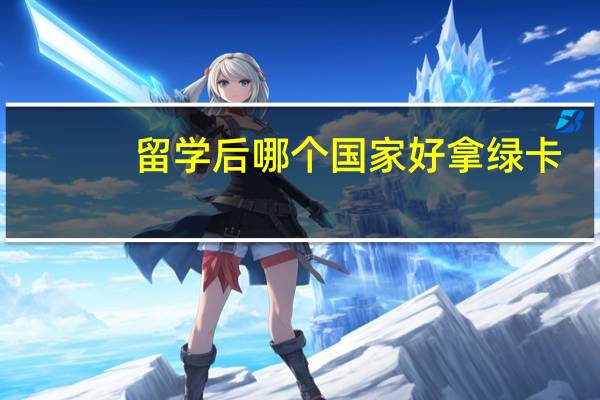 留学后哪个国家好拿绿卡