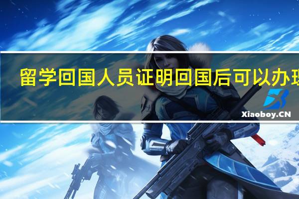 留学回国人员证明回国后可以办理吗