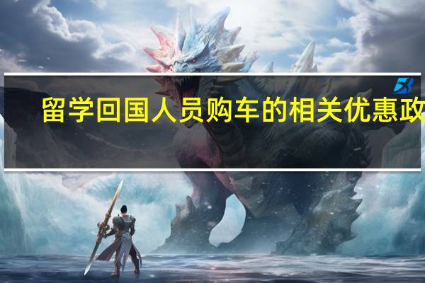 留学回国人员购车的相关优惠政策
