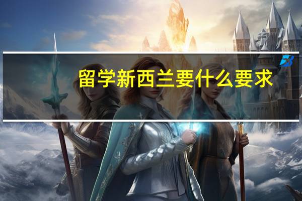 留学新西兰要什么要求