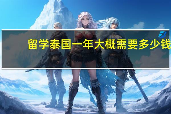 留学泰国一年大概需要多少钱