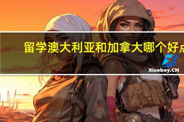 留学澳大利亚和加拿大哪个好点