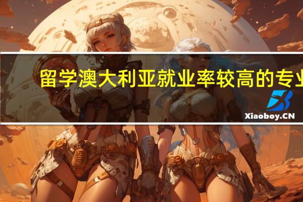 留学澳大利亚就业率较高的专业
