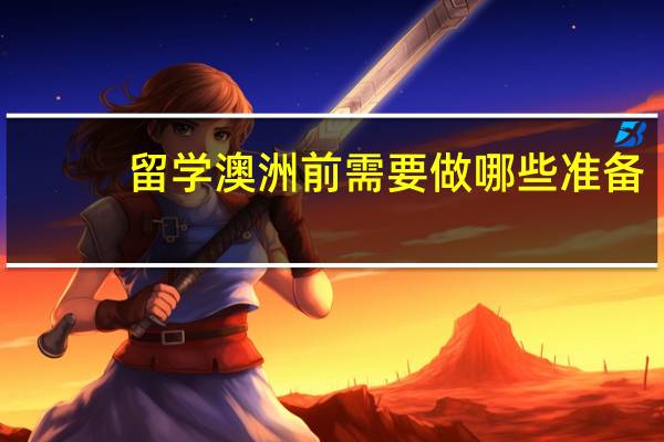 留学澳洲前需要做哪些准备