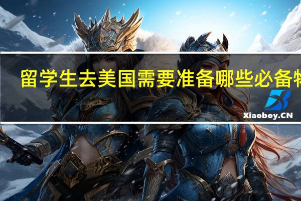 留学生去美国需要准备哪些必备物品