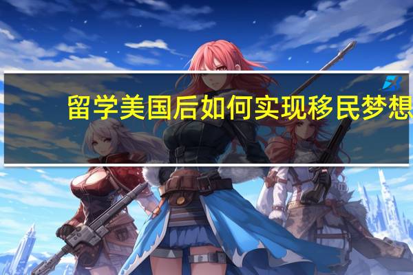 留学美国后如何实现移民梦想