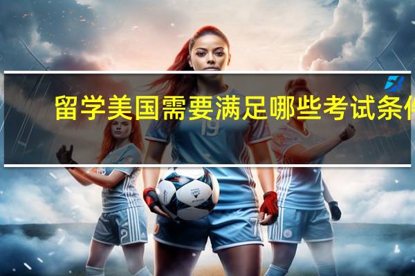 留学美国需要满足哪些考试条件