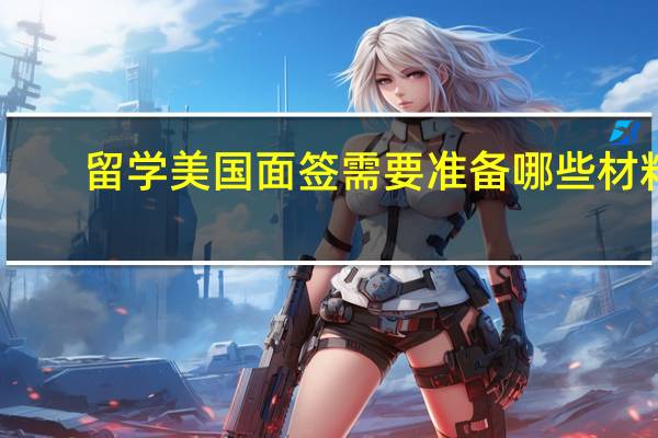 留学美国面签需要准备哪些材料