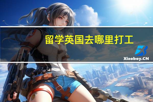 留学英国去哪里打工
