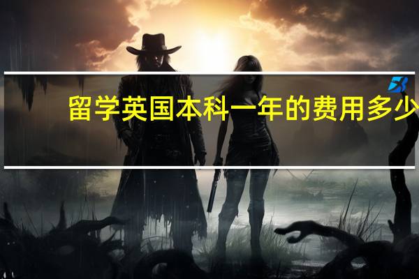 留学英国本科一年的费用多少