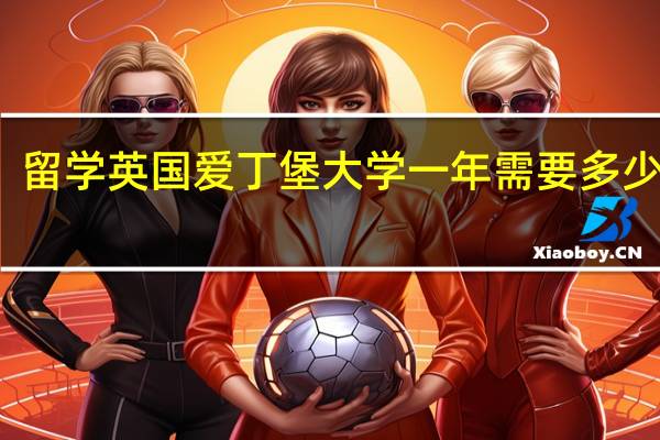 留学英国爱丁堡大学一年需要多少费用