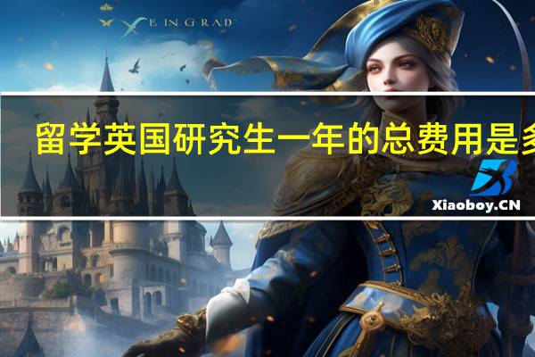 留学英国研究生一年的总费用是多少