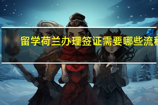 留学荷兰办理签证需要哪些流程